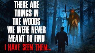 There are things in the woods we were never meant to find. I have SEEN THEM.