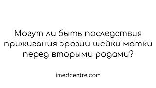 Могут ли быть последствия прижигания эрозии шейки матки перед вторыми родами?