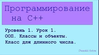 Программирование на c++. Уровень 1. Урок 1. ООП. Классы и объекты. Класс для длинного числа.