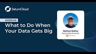 Saturn Cloud Webinar: What to Do When Your Data Gets Big