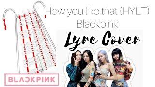 BLACKPINK- HOW YOU LIKE THAT (LYRE COVER)