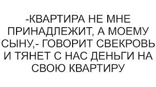 -Квартира не мне принадлежит, а моему сыну,- говорит свекровь и тянет с нас деньги на свою квартиру