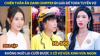 Chiến Thần Ẩn Danh Shipper Đi Giải Toán Tuyển Vợ,Ai NGờ Cưới Được 3 Cô Vợ Vừa Xinh Vừa Ngon | review