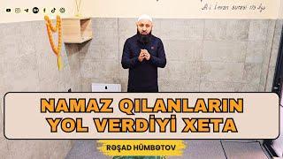  NAMAZ QILANLARIN YOL VERDİYİ XƏTA..  Rəşad Hümbətov