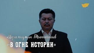 «Тайны. Судьбы. Имена». Мухамеджан Тынышбаев. «В огне истории»