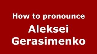 How to pronounce Aleksei Gerasimenko (Russian/Russia)  - PronounceNames.com