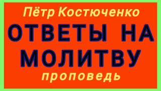 ОТВЕТЫ НА МОЛИТВУ (Пётр Костюченко, проповедь).