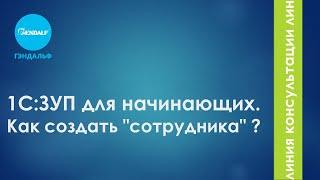 1С:ЗУП для начинающих. Как создать "сотрудника" ?