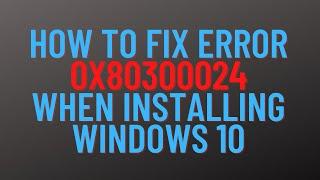 How To Fix Error 0x80300024 When Installing Windows 10