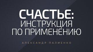 Счастье: инструкция по применению. Александр Палиенко.