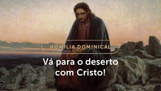 Homilia Dominical | Nesta Quaresma, vá para o deserto com Cristo! (1º Domingo da Quaresma)