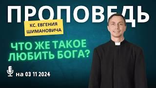 Проповедь кс Евгения Шимановича на 03 11 2024 Что же такое любить Бога?