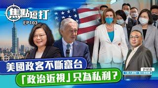 【直播】【焦點短打】EP103：美國政客不斷竄台   「政治近視」只為私利？