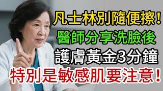 敏感肌特別注意！凡士林不要隨便擦！專業醫師分享洗臉後的黃金3分鐘，這樣做肌膚嫩滑有光澤，皺紋都變少了！