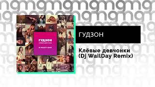 ГУДЗОН - Клёвые девчонки (Dj WailDay Remix) (Официальный релиз)