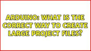 Arduino: What is the correct way to create large project files?