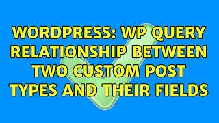 Wordpress: WP Query Relationship between two custom post types and their fields (2 Solutions!!)