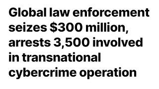 Global law enforcement seizes $300 million, arrests 3,500 involved in transnational cybercrime