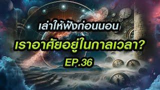  เล่าให้ฟังก่อนนอน Ep.36 : "เราอาศัยอยู่ในกาลเวลา?” | Grandever.p