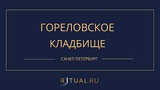 ГОРЕЛОВСКОЕ КЛАДБИЩЕ - РИТУАЛЬНЫЕ УСЛУГИ ПОХОРОНЫ САНКТ-ПЕТЕРБУРГ. ПОХОРОНЫ В САНКТ-ПЕТЕРБУРГЕ.