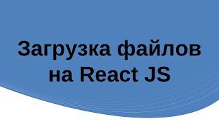 Загрузка файлов в ReactJS