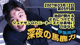 伊集院光 深夜の馬鹿力 2007年03月12日 第0595回 池田P倒れる それにつけてもジョナサンのハニートーストは美味いのはなし