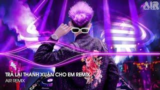 Trả Lại Thanh Xuân Cho Em Remix - Trả Lại Cho Em Ngày Tháng Tươi Đẹp Remix TikTok