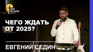 ЧЕГО ЖДАТЬ ОТ 2025 года?  I Евгений Седин  I  Церковь Свет Истины