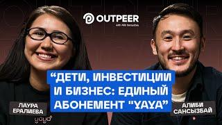 Podcast #32 - "Дети, инвестиции и бизнес: единый абонемент "YAYA" | Лаура Ералиева x outpeer.kz