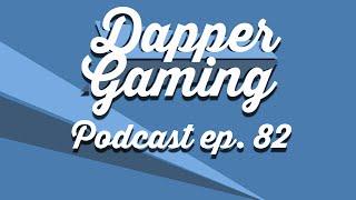 Dapper Gaming Podcast ep. 82