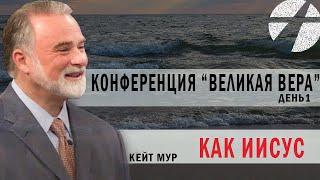 Кейт Мур. Конференция "Великая вера" (день 1). Как Иисус. Проповедь 2023