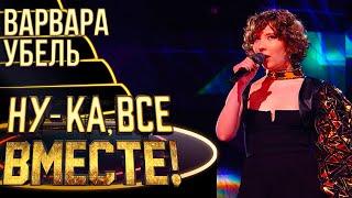 ВАРВАРА УБЕЛЬ - TOXIC | НУ-КА, ВСЕ ВМЕСТЕ! 4 СЕЗОН