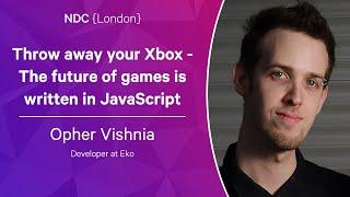 Throw away your Xbox - The future of games is written in JavaScript - Opher Vishnia - NDC London