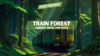 Train Forest | Ambient Music for Peace | Fantasy Frequencies