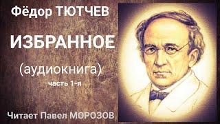 Фёдор Тютчев. ИЗБРАННОЕ. Часть 1-я (Аудиокнига лучших стихотворений). Читает Павел Морозов