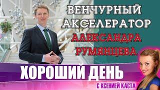 Хороший день: венчурный Акселератор. Александр Румянцев. Стартап с нуля