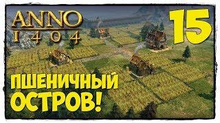 Anno 1404 - Прохождние #15 ПШЕНИЧНЫЙ ОСТРОВ!