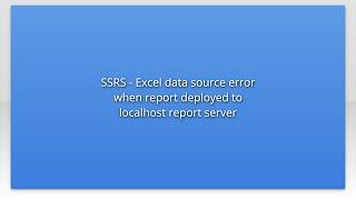 SSRS - Excel data source error when report deployed to localhost report server