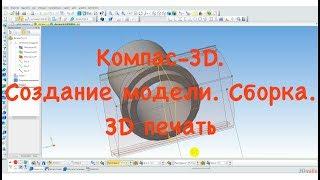 Компас 3D. Создание модели и сборка. Проектирование и 3Д печать