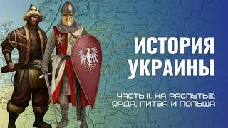 История Украины Ч. 2.  На распутье: между Ордой, Литвой и Польшей