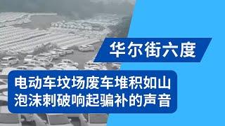 又一泡沫刺破！中国多地废车堆积如山，电动车坟场诉说骗补的故事｜华尔街六度