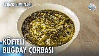 Köfteli Buğday Çorbası  | Arda'nın Mutfağı 226. Bölüm