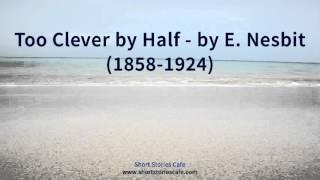 Too Clever by Half   by E  Nesbit 1858 1924