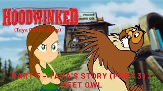 "Hoodwinked" (Taya Calder Style) Part 5 - Taya's Story (Part 3) / Meet Owl