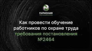 Как провести обучение работников по охране труда. Требования постановления №2464