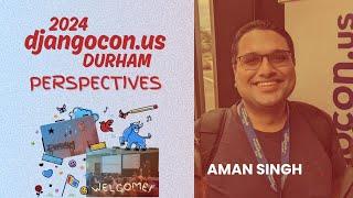 Aman Singh - DjangoCon US 2024 Perspectives