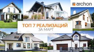 Топ 7 реализаций проектов домов  за март / Топ 7 реалізацій  проектів будинків за березень Архон