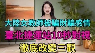 大陸武漢女教師被騙財騙感情，來臺灣散心臺北捷運站10秒對視，徹底改變三觀，原來人還可以這樣活著！