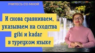 И снова сравниваем, приравниваем и указываем на сходства, gibi и kadar в турецком языке