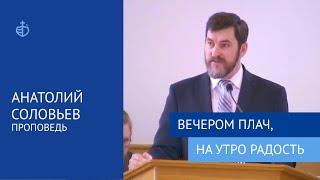 "Вечером плачь, на утро радость" - Проповедь, Анатолий Соловьев